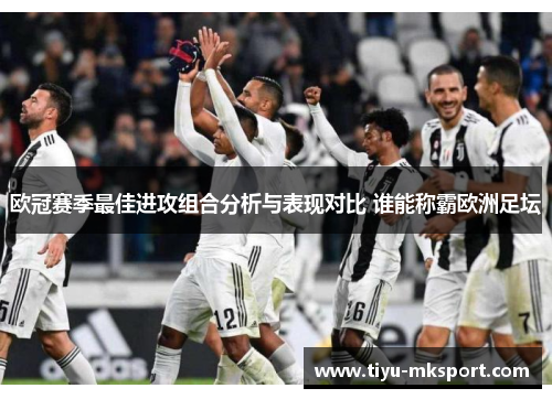 欧冠赛季最佳进攻组合分析与表现对比 谁能称霸欧洲足坛