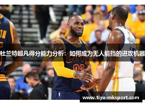 杜兰特超凡得分能力分析：如何成为无人能挡的进攻机器