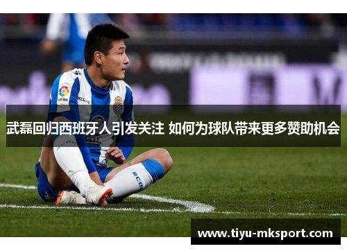 武磊回归西班牙人引发关注 如何为球队带来更多赞助机会