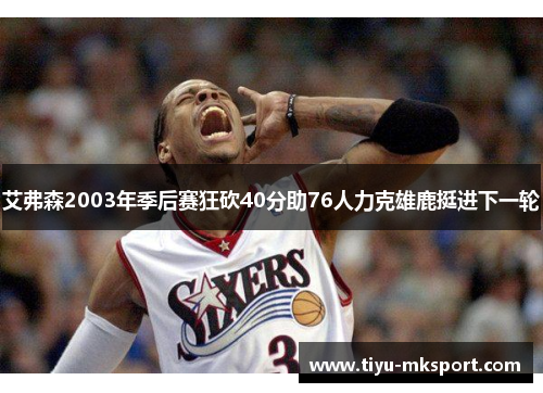 艾弗森2003年季后赛狂砍40分助76人力克雄鹿挺进下一轮