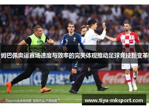 姆巴佩奥运赛场速度与效率的完美体现推动足球竞技新变革