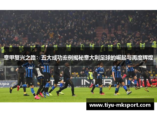意甲复兴之路：五大成功案例揭秘意大利足球的崛起与再度辉煌