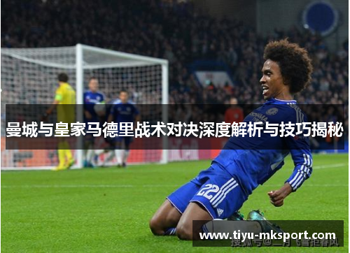 曼城与皇家马德里战术对决深度解析与技巧揭秘