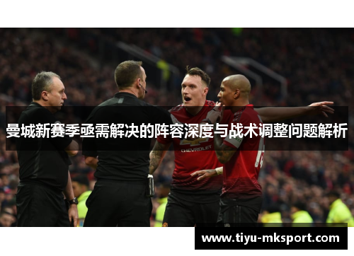 曼城新赛季亟需解决的阵容深度与战术调整问题解析