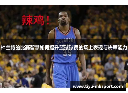 杜兰特的比赛智慧如何提升篮球球员的场上表现与决策能力
