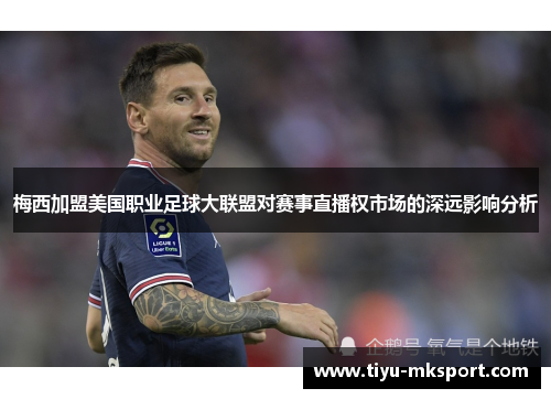 梅西加盟美国职业足球大联盟对赛事直播权市场的深远影响分析