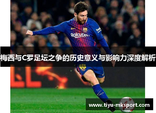 梅西与C罗足坛之争的历史意义与影响力深度解析