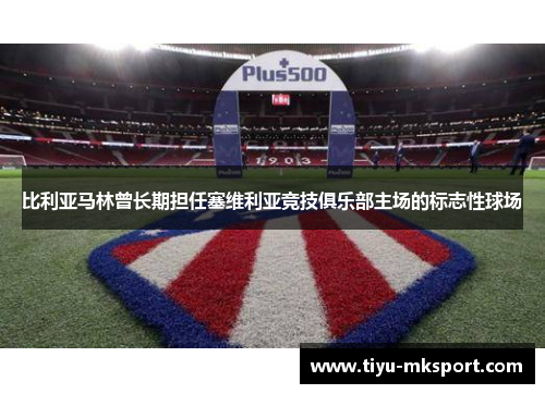 比利亚马林曾长期担任塞维利亚竞技俱乐部主场的标志性球场