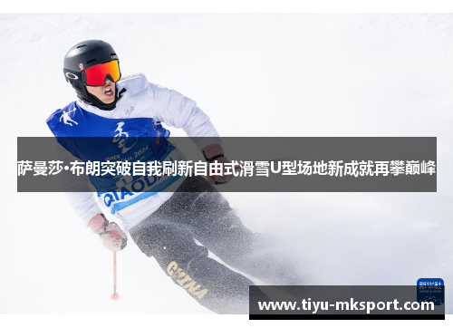萨曼莎·布朗突破自我刷新自由式滑雪U型场地新成就再攀巅峰