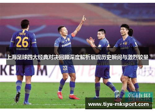 上海足球四大经典对决回顾深度解析展现历史瞬间与激烈较量