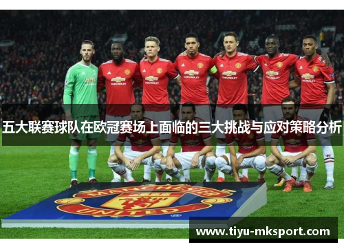 五大联赛球队在欧冠赛场上面临的三大挑战与应对策略分析