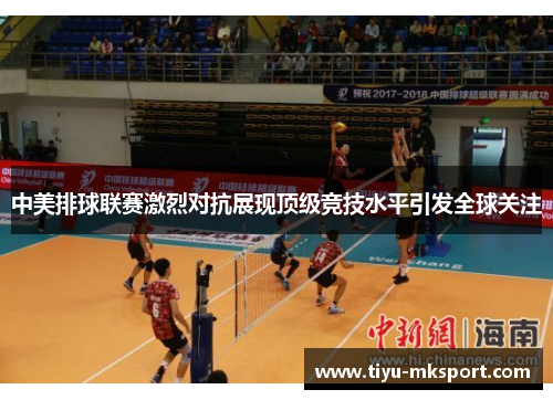 中美排球联赛激烈对抗展现顶级竞技水平引发全球关注