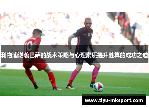 利物浦逆袭巴萨的战术策略与心理素质提升胜算的成功之道