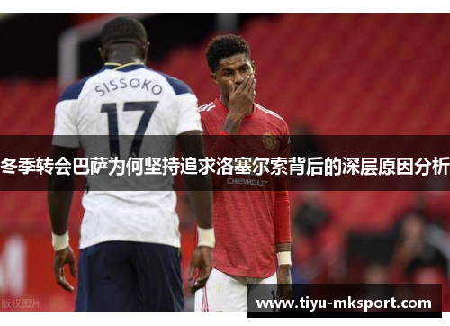 冬季转会巴萨为何坚持追求洛塞尔索背后的深层原因分析