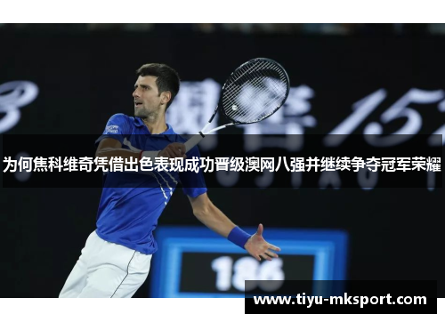 为何焦科维奇凭借出色表现成功晋级澳网八强并继续争夺冠军荣耀