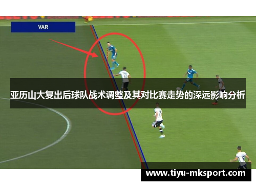 亚历山大复出后球队战术调整及其对比赛走势的深远影响分析