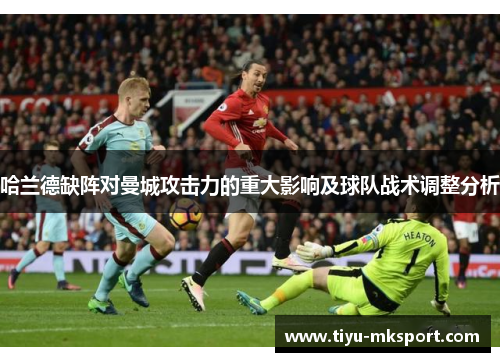 哈兰德缺阵对曼城攻击力的重大影响及球队战术调整分析