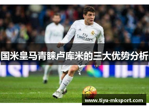 国米皇马青睐卢库米的三大优势分析