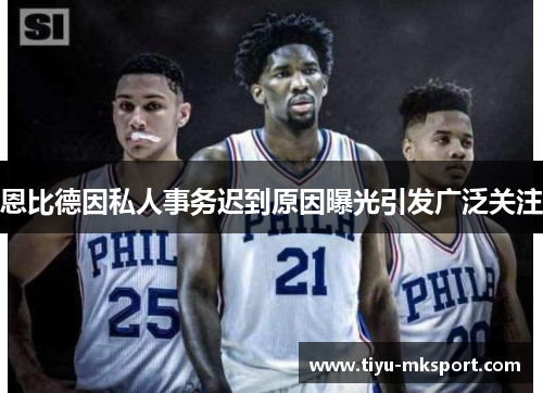 恩比德因私人事务迟到原因曝光引发广泛关注