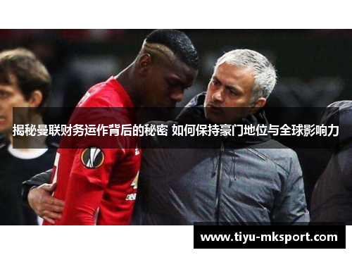 揭秘曼联财务运作背后的秘密 如何保持豪门地位与全球影响力