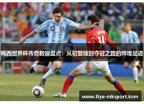 梅西世界杯传奇数据盘点：从初登场到夺冠之路的辉煌足迹