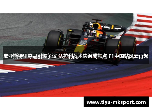 皮亚斯特里夺冠引爆争议 法拉利战术失误成焦点 F1中国站风云再起