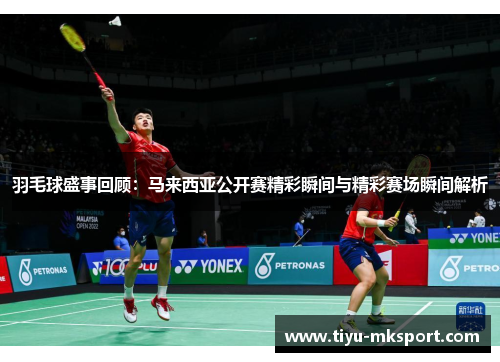羽毛球盛事回顾：马来西亚公开赛精彩瞬间与精彩赛场瞬间解析