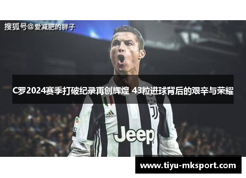 C罗2024赛季打破纪录再创辉煌 43粒进球背后的艰辛与荣耀