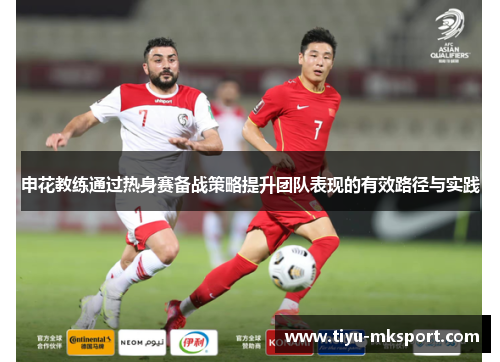 申花教练通过热身赛备战策略提升团队表现的有效路径与实践