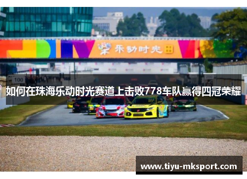 如何在珠海乐动时光赛道上击败778车队赢得四冠荣耀