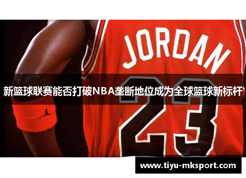 新篮球联赛能否打破NBA垄断地位成为全球篮球新标杆