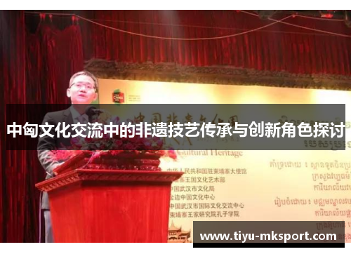 中匈文化交流中的非遗技艺传承与创新角色探讨