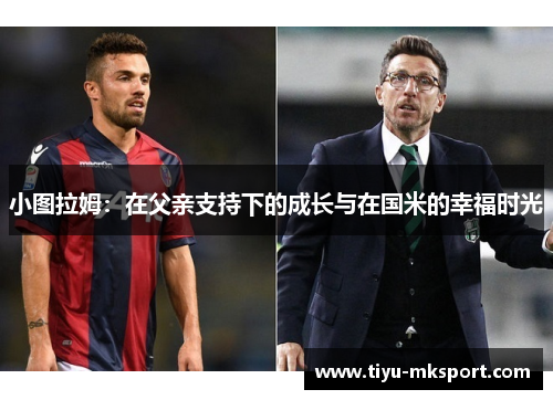 小图拉姆：在父亲支持下的成长与在国米的幸福时光