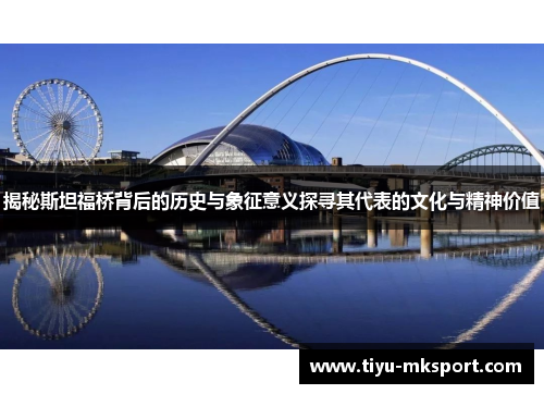 揭秘斯坦福桥背后的历史与象征意义探寻其代表的文化与精神价值