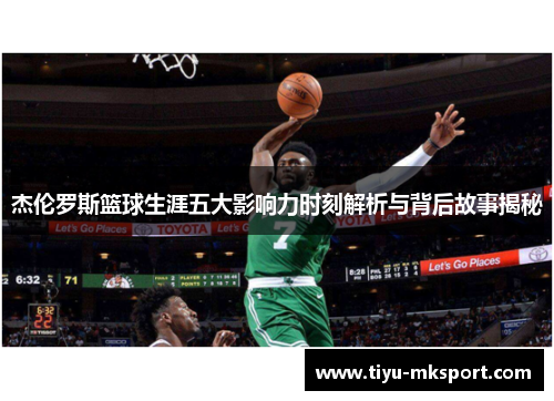 杰伦罗斯篮球生涯五大影响力时刻解析与背后故事揭秘