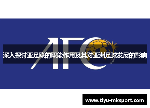 深入探讨亚足联的职能作用及其对亚洲足球发展的影响