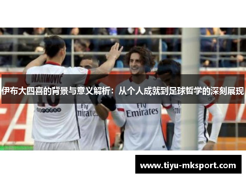 伊布大四喜的背景与意义解析：从个人成就到足球哲学的深刻展现