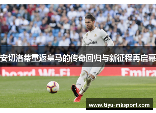 安切洛蒂重返皇马的传奇回归与新征程再启幕