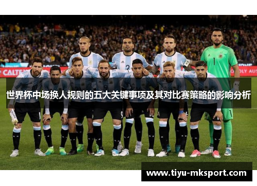 世界杯中场换人规则的五大关键事项及其对比赛策略的影响分析