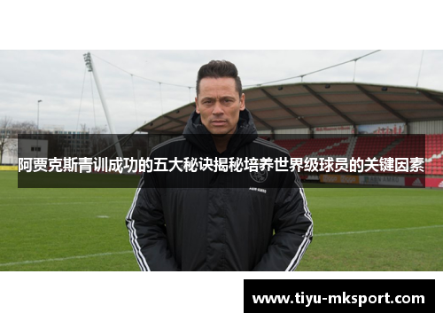 阿贾克斯青训成功的五大秘诀揭秘培养世界级球员的关键因素