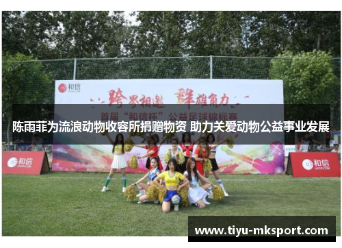 陈雨菲为流浪动物收容所捐赠物资 助力关爱动物公益事业发展