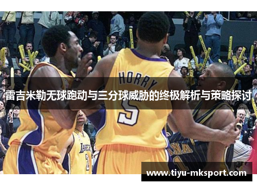 雷吉米勒无球跑动与三分球威胁的终极解析与策略探讨